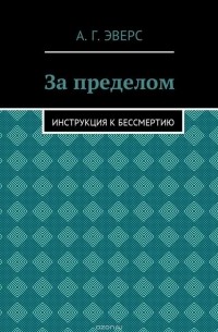 За пределом. Инструкция к бессмертию