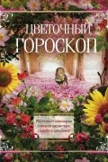 Цветочный гороскоп. Растения-талисманы о вашем характере, судьбе и здоровье