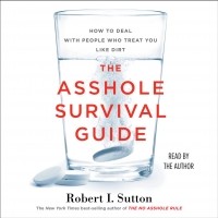 Роберт Саттон - The Asshole Survival Guide: How to Deal with People Who Treat You Like Dirt