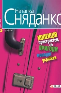 Наталка Сняданко - Колекція пристрастей, або пригоди молодої українки