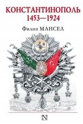Филип Мансел - Константинополь 1453-1924
