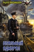Андрей Максимушкин - Опальный адмирал