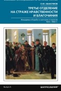 О. Ю. Абакумов - Третье отделение на страже нравственности и благочиния. Жандармы в борьбе со взятками и пороком. 1826 -1866 гг.