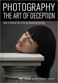 Irakly Shanidze - Photography: The Art of Deception: How to Reveal the Truth by Deceiving the Eye