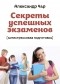 Чар Александр - Секреты успешных экзаменов. Антистрессовая подготовка