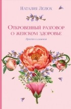 Наталия Лелюх - Откровенный разговор о женском здоровье. Просто о главном