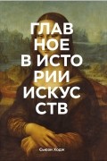 - Главное в истории искусств. Ключевые работы, темы, направления, техники