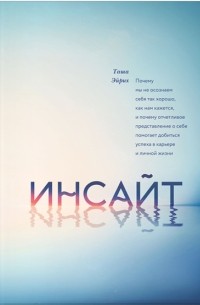 Таша Эйрих - Инсайт. Почему мы не осознаем себя так, как нам кажется, и почему отчетливое представление о себе помогает добиться успеха в работе и в жизни