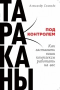 Александр Соловьев - Тараканы под контролем. Как заставить ваши комплексы работать на вас