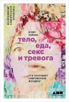 Юлия Лапина - Тело, еда, секс и тревога. Что беспокоит современную женщину
