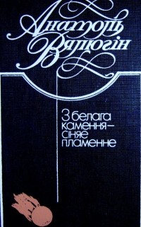 Анатоль Вялюгін - З белага камення — сіняе пламенне