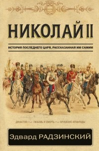 Эдвард Радзинский - Николай II. История последнего царя, рассказанная им самим