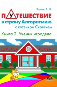 Е. М. Зорина - Путешествие в страну Алгоритмию с котенком Скретчем. Книга 2. Scratch. Ученик игродела
