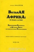 Составитель Антон Кротов - Вольная  Африка. От Египта до ЮАР. Практический путеводитель по 44 странам Африки для самостоятельных путешественников