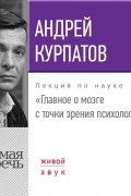 Андрей Курпатов - Лекция «Главное о мозге с точки зрения психологии»