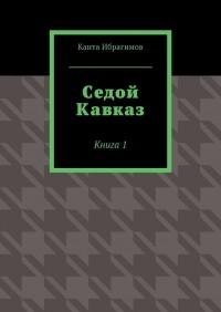 Канта Хамзатович Ибрагимов - Седой Кавказ. Книга 1