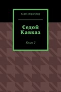 Канта Хамзатович Ибрагимов - Седой Кавказ. Книга 2