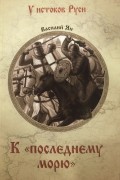 Василий Ян - К «последнему морю»