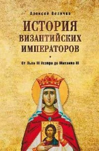 Величко Алексей Михайлович - История Византийских императоров. От Льва III Исавра до Михаила III