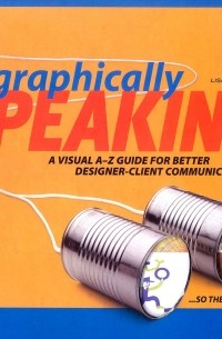 Lisa Buchanan - Graphically Speaking: A Visual A-Z Guide For Better Designer-Client Communication