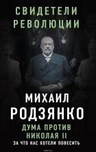 Михаил Родзянко - Дума против Николая II. За что нас хотели повесить