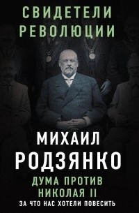 Михаил Родзянко - Дума против Николая II. За что нас хотели повесить