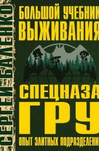 Сергей Баленко - Большой учебник выживания спецназа ГРУ. Опыт элитных подразделений