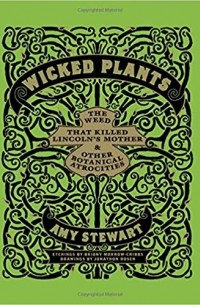 Amy Stewart - Wicked Plants: The Weed That Killed Lincoln's Mother and Other Botanical Atrocities