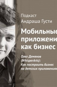 Андраш Густи - Олег Демянов : Как построить бизнес на детских приложениях