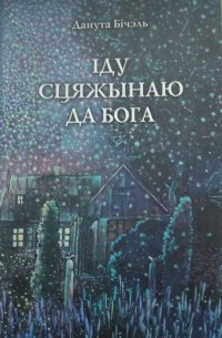 Данута Бічэль - Іду сцяжынаю да Бога