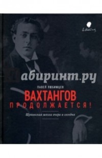 Павел Любимцев - Вахтангов продолжается! Щукинская школа вчера и сегодня