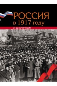 Андрей Сорокин - Россия в 1917 году : энциклопедия