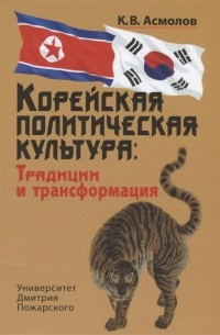 Асмолов Константин Валерианович - Корейская политическая культура: Традиции и трансформация