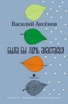 Василий Аксёнов - Была бы дочь Анастасия