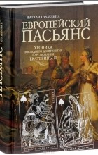 Наталия Зазулина - Европейский пасьянс. Хроника последнего десятилетия царствования Екатерины II