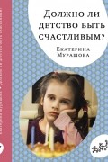 Екатерина Мурашова - Должно ли детство быть счастливым?