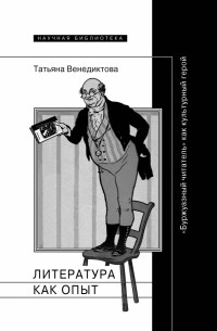 Татьяна Венедиктова - Литература как опыт, или «Буржуазный читатель» как культурный герой