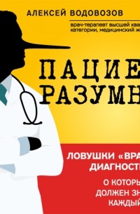 Алексей Водовозов - Пациент Разумный. Ловушки «врачебной» диагностики, о которых должен знать каждый