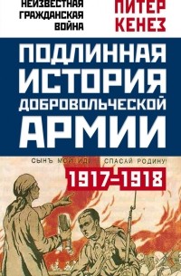 Питер Кенез - Подлинная история Добровольческой армии. 1917–1918