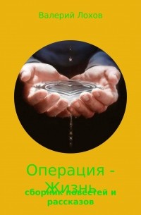 Валерий Владимирович Лохов - Операция – Жизнь. Сборник