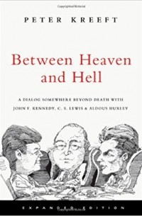 Peter Kreeft - Between Heaven and Hell: A Dialog Somewhere Beyond Death with John F. Kennedy, C. S. Lewis & Aldous Huxley