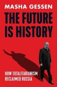 Masha Gessen - The Future is History: How Totalitarianism Reclaimed Russia