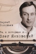 Сергей Соловьев - Те, с которыми я… Олег Янковский