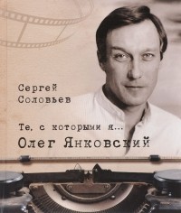 Сергей Соловьев - Те, с которыми я… Олег Янковский