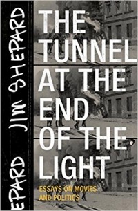 Jim Shepard - The Tunnel at the End of the Light: Essays on Movies and Politics