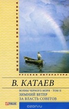 Валентин Катаев - Волны Черного моря, том 2. Зимний ветер. За власть Советов (сборник)