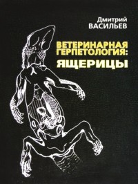 Дмитрий Борисович Васильев - Ветеринарная герпетология: Ящерицы.