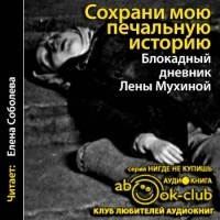 Елена Мухина - Сохрани мою печальную историю... Блокадный дневник Лены Мухиной