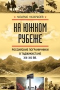 Назаршо Назаршоев - На южном рубеже. Российские пограничники в Таджикистане XIX-XXI вв.