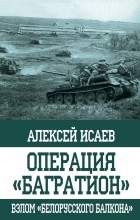 Алексей Исаев - Операция &quot;Багратион&quot;. Взлом &quot;белорусского балкона&quot;